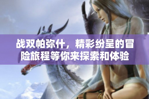 战双帕弥什，精彩纷呈的冒险旅程等你来探索和体验