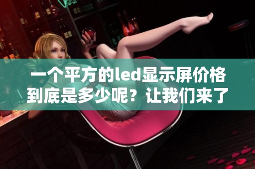 一个平方的led显示屏价格到底是多少呢？让我们来了解一下吧！