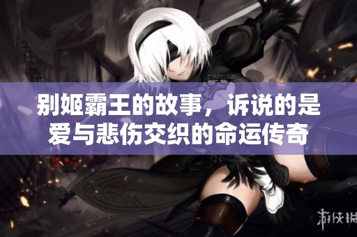 别姬霸王的故事，诉说的是爱与悲伤交织的命运传奇