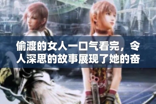 偷渡的女人一口气看完，令人深思的故事展现了她的奋斗与勇气。
