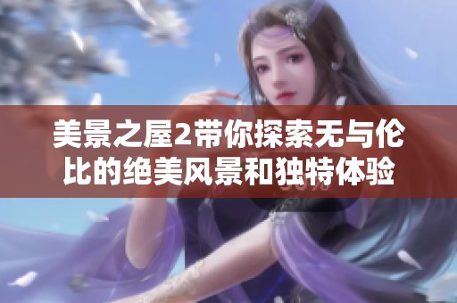美景之屋2带你探索无与伦比的绝美风景和独特体验