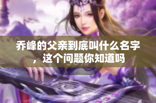 乔峰的父亲到底叫什么名字，这个问题你知道吗