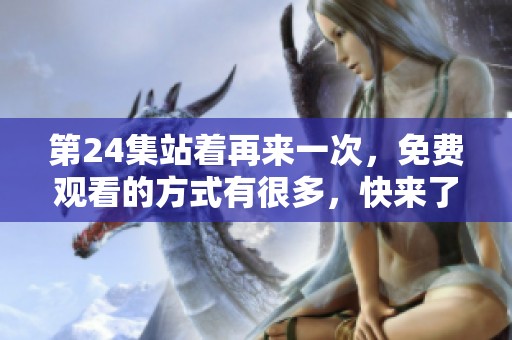 第24集站着再来一次，免费观看的方式有很多，快来了解一下吧