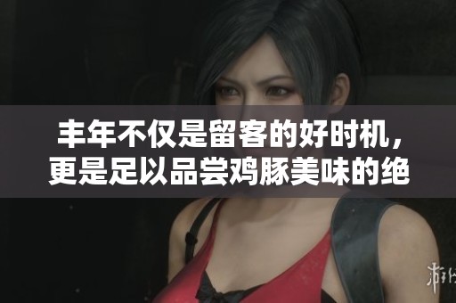 丰年不仅是留客的好时机，更是足以品尝鸡豚美味的绝佳季节