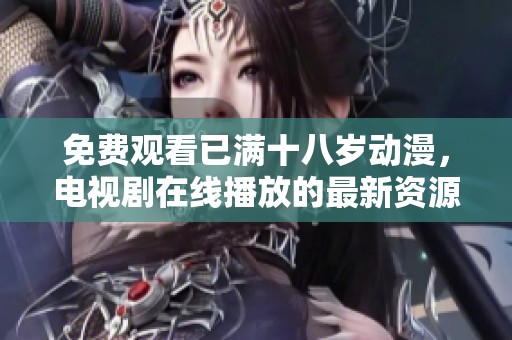 免费观看已满十八岁动漫，电视剧在线播放的最新资源这里找