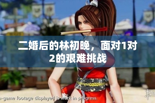 二婚后的林初晚，面对1对2的艰难挑战