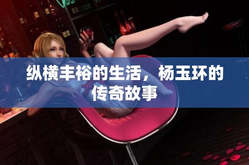纵横丰裕的生活，杨玉环的传奇故事