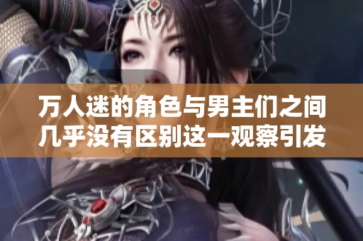 万人迷的角色与男主们之间几乎没有区别这一观察引发了讨论