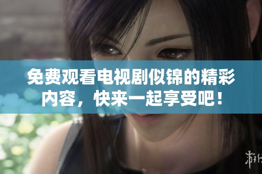 免费观看电视剧似锦的精彩内容，快来一起享受吧！