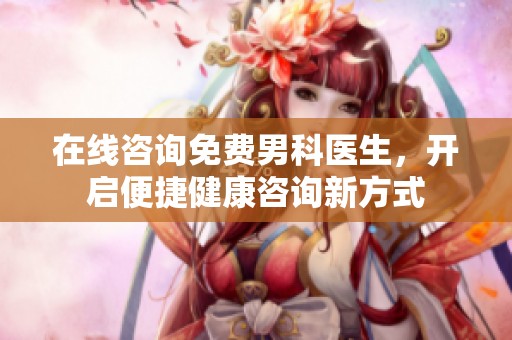 在线咨询免费男科医生，开启便捷健康咨询新方式