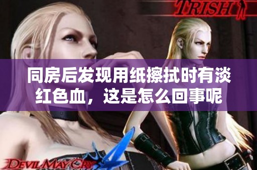 同房后发现用纸擦拭时有淡红色血，这是怎么回事呢