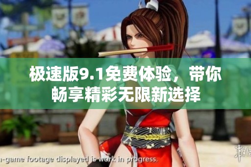 极速版9.1免费体验，带你畅享精彩无限新选择