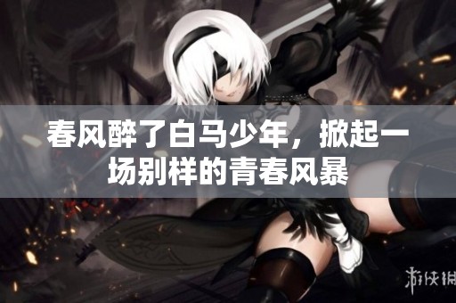 春风醉了白马少年，掀起一场别样的青春风暴