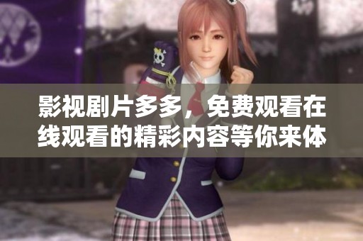 影视剧片多多，免费观看在线观看的精彩内容等你来体验！