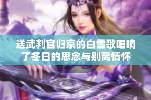 送武判官归京的白雪歌唱响了冬日的思念与别离情怀