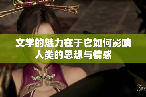 文学的魅力在于它如何影响人类的思想与情感