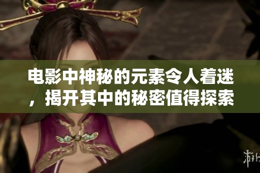 电影中神秘的元素令人着迷，揭开其中的秘密值得探索