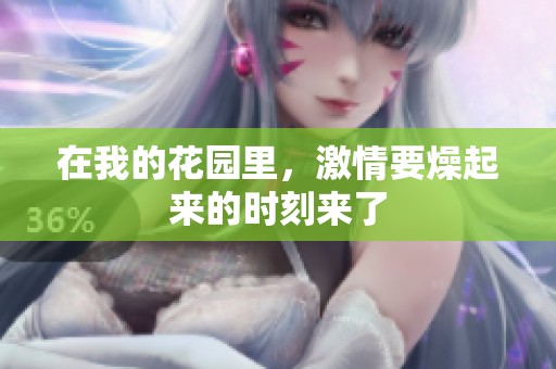 在我的花园里，激情要燥起来的时刻来了