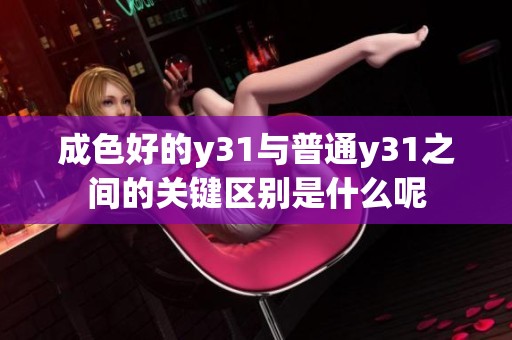 成色好的y31与普通y31之间的关键区别是什么呢