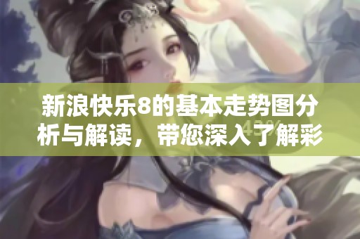 新浪快乐8的基本走势图分析与解读，带您深入了解**的秘密