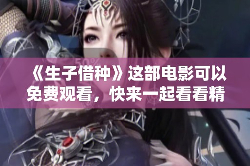 《生子借种》这部电影可以免费观看，快来一起看看精彩内容吧