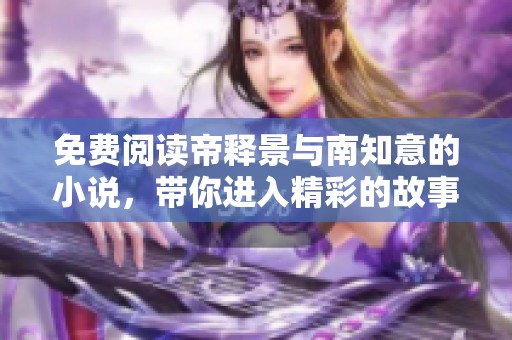 免费阅读帝释景与南知意的小说，带你进入精彩的故事世界