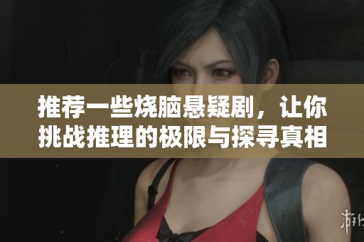 推荐一些烧脑悬疑剧，让你挑战推理的极限与探寻真相的乐趣