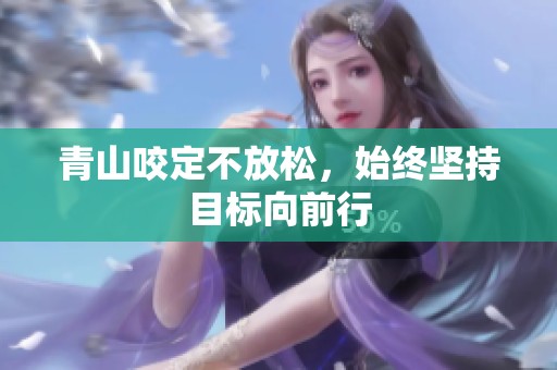 青山咬定不放松，始终坚持目标向前行