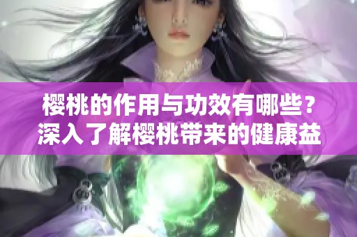 樱桃的作用与功效有哪些？深入了解樱桃带来的健康益处。