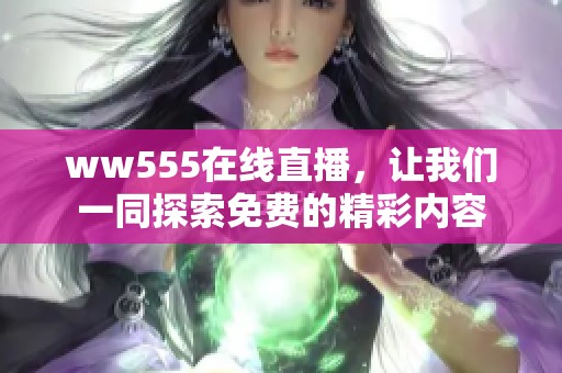 ww555在线直播，让我们一同探索免费的精彩内容