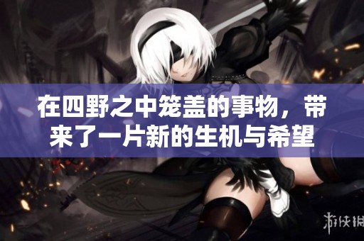 在四野之中笼盖的事物，带来了一片新的生机与希望