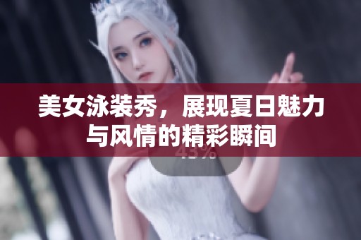 美女泳装秀，展现夏日魅力与风情的精彩瞬间