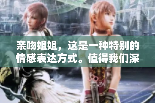 亲吻姐姐，这是一种特别的情感表达方式。值得我们深思与探讨的故事。