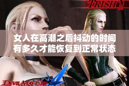 女人在高潮之后抖动的时间有多久才能恢复到正常状态呢