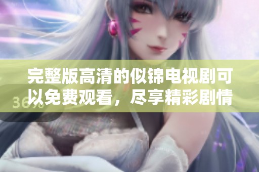 完整版高清的似锦电视剧可以免费观看，尽享精彩剧情乐趣。