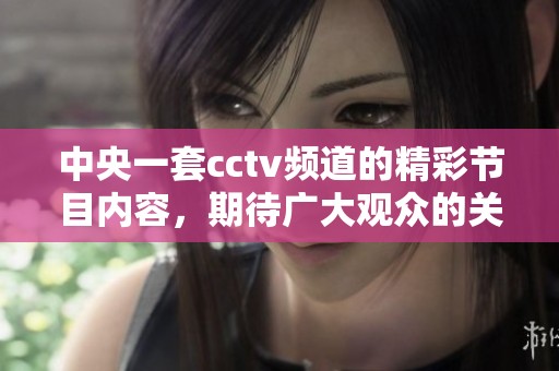 中央一套cctv频道的精彩节目内容，期待广大观众的关注与收看