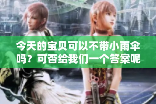 今天的宝贝可以不带小雨伞吗？可否给我们一个答案呢