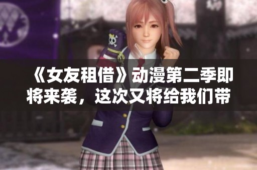 《女友租借》动漫第二季即将来袭，这次又将给我们带来怎样的故事呢