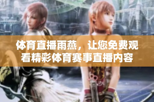 **直播雨燕，让您免费观看精彩**赛事直播内容