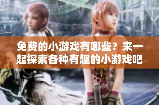 免费的小游戏有哪些？来一起探索各种有趣的小游戏吧！