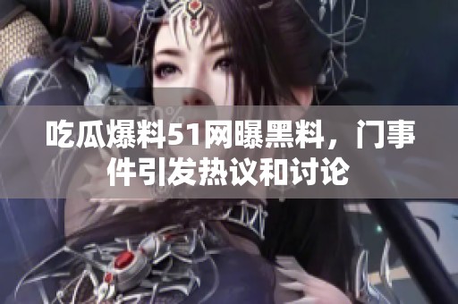 吃瓜爆料51网曝黑料，门事件引发热议和讨论