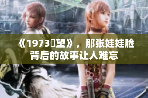 《1973卻望》，那张娃娃脸背后的故事让人难忘