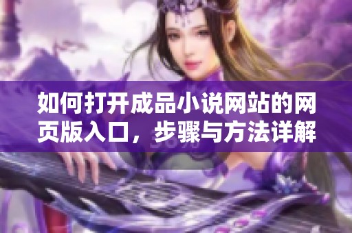 如何打开成品小说网站的网页版入口，步骤与方法详解在这里推荐