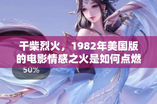 干柴烈火，1982年美国版的电影情感之火是如何点燃的