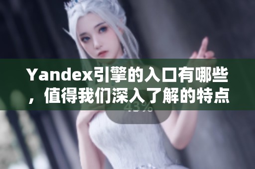 Yandex引擎的入口有哪些，值得我们深入了解的特点是什么呢