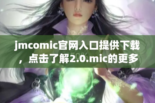 jmcomic官网入口提供下载，点击了解2.0.mic的更多精彩内容