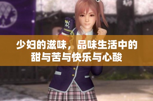 少妇的滋味，品味生活中的甜与苦与快乐与心酸