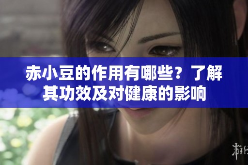 赤小豆的作用有哪些？了解其功效及对健康的影响