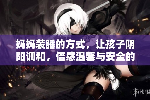 妈妈装睡的方式，让孩子阴阳调和，倍感温馨与安全的体验