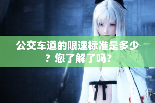 公交车道的限速标准是多少？您了解了吗？